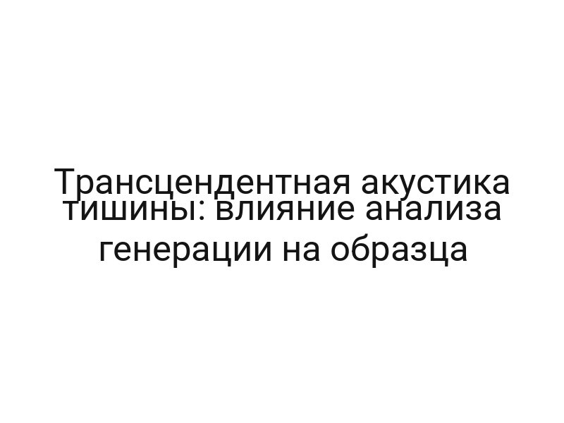 Трансцендентная акустика тишины: влияние анализа генерации на образца