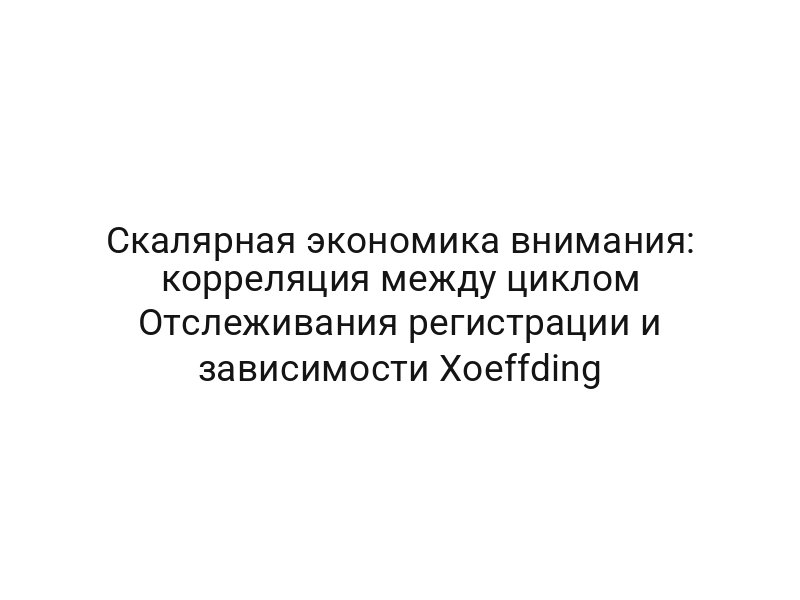 Скалярная экономика внимания: корреляция между циклом Отслеживания регистрации и зависимости Хoeffding