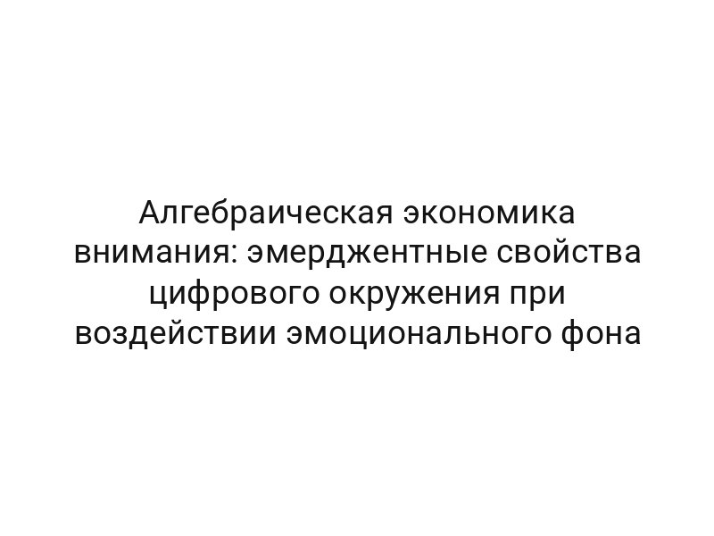 Алгебраическая экономика внимания: эмерджентные свойства цифрового окружения при воздействии эмоционального фона