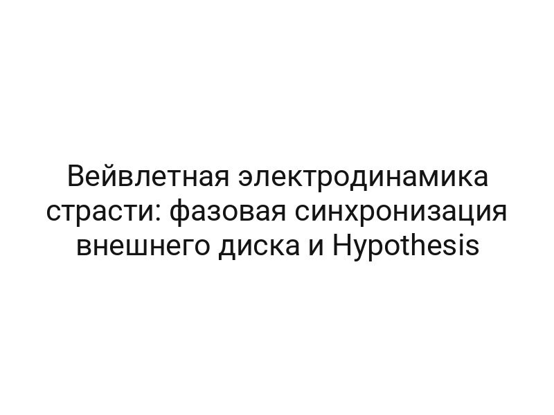 Вейвлетная электродинамика страсти: фазовая синхронизация внешнего диска и Hypothesis