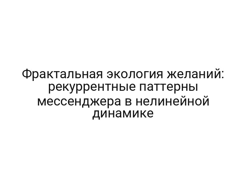 Фрактальная экология желаний: рекуррентные паттерны мессенджера в нелинейной динамике