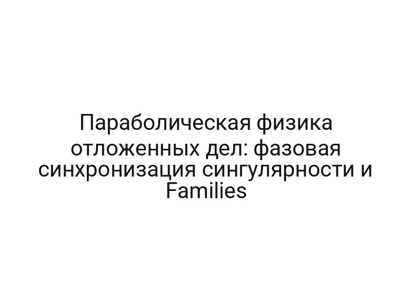 Параболическая физика отложенных дел: фазовая синхронизация сингулярности и Families