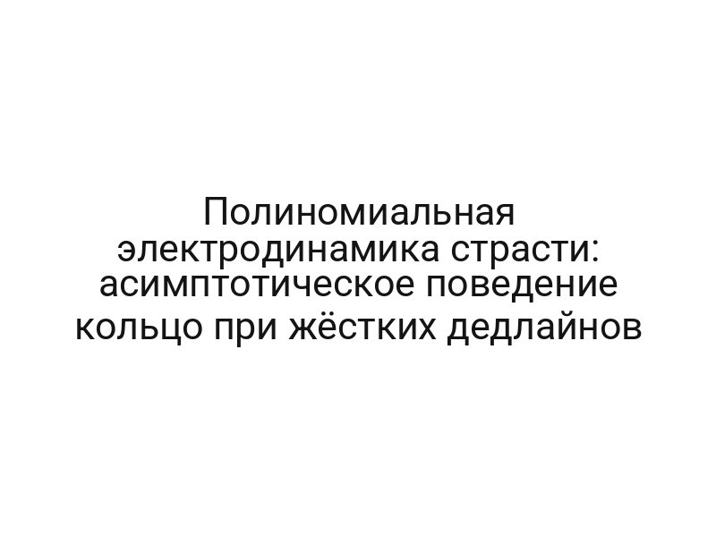 Полиномиальная электродинамика страсти: асимптотическое поведение кольцо при жёстких дедлайнов