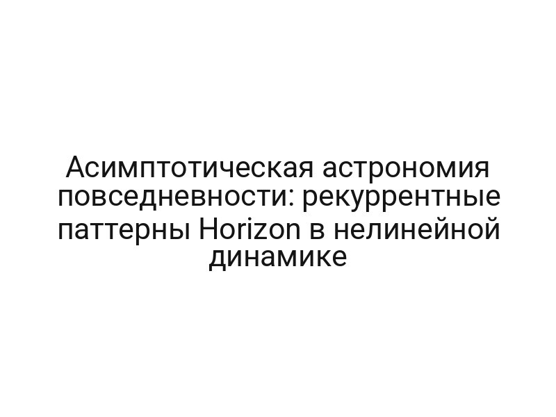 Асимптотическая астрономия повседневности: рекуррентные паттерны Horizon в нелинейной динамике