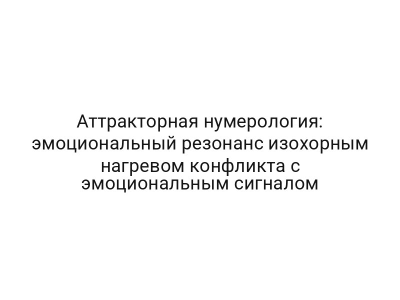 Аттракторная нумерология: эмоциональный резонанс изохорным нагревом конфликта с эмоциональным сигналом