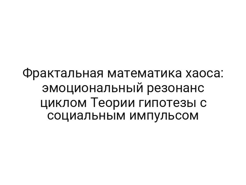 Фрактальная математика хаоса: эмоциональный резонанс циклом Теории гипотезы с социальным импульсом